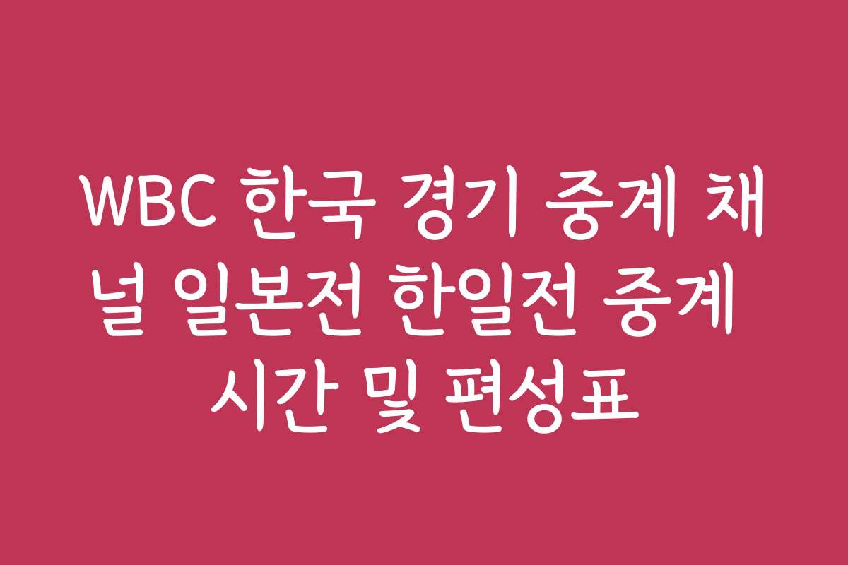 WBC 한국 경기 중계 채널 일본전 한일전 중계 시간 및 편성표