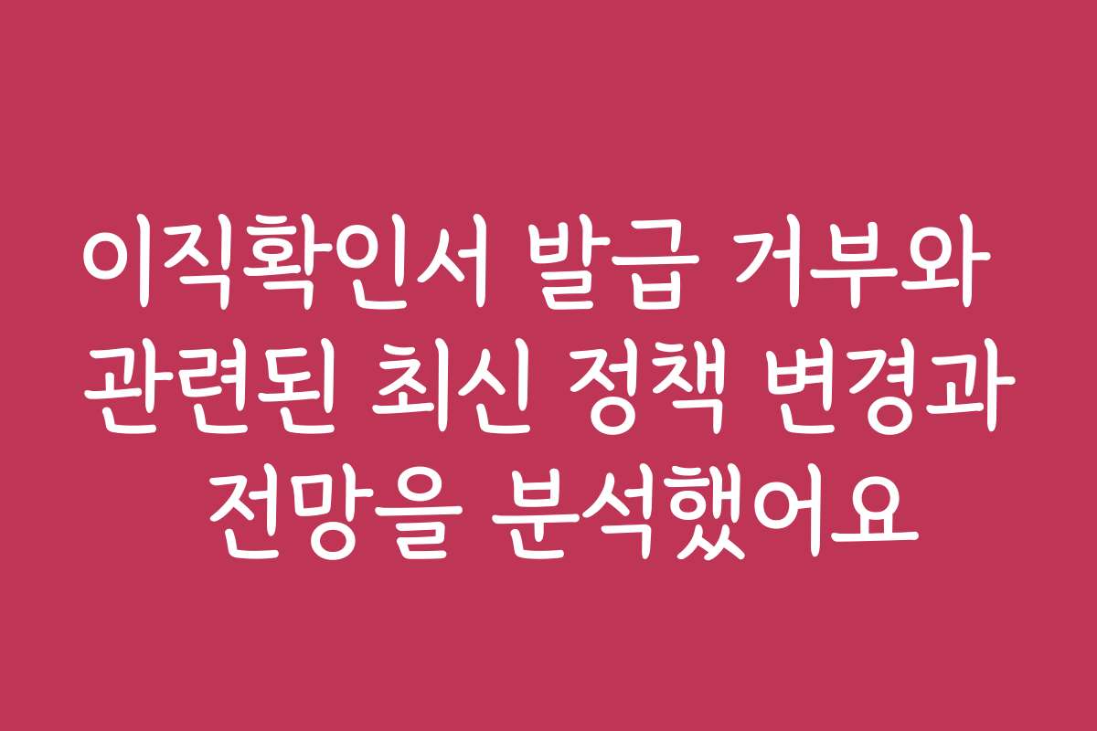 이직확인서 발급 거부와 관련된 최신 정책 변경과 전망을 분석했어요