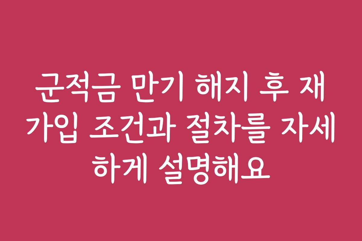 군적금 만기 해지 후 재가입 조건과 절차를 자세하게 설명해요