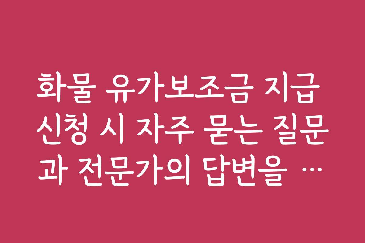 화물 유가보조금 지급 신청 시 자주 묻는 질문과 전문가의 답변을 모아봤어요