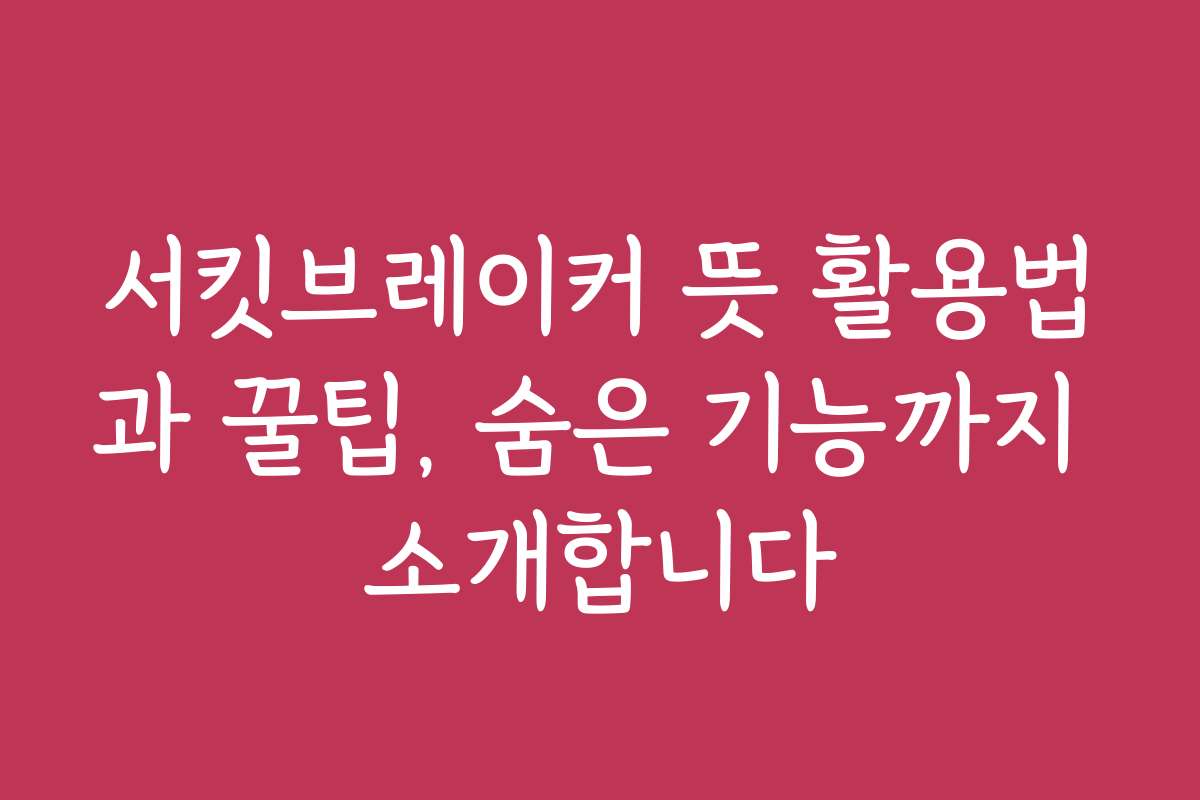 서킷브레이커 뜻 활용법과 꿀팁, 숨은 기능까지 소개합니다
