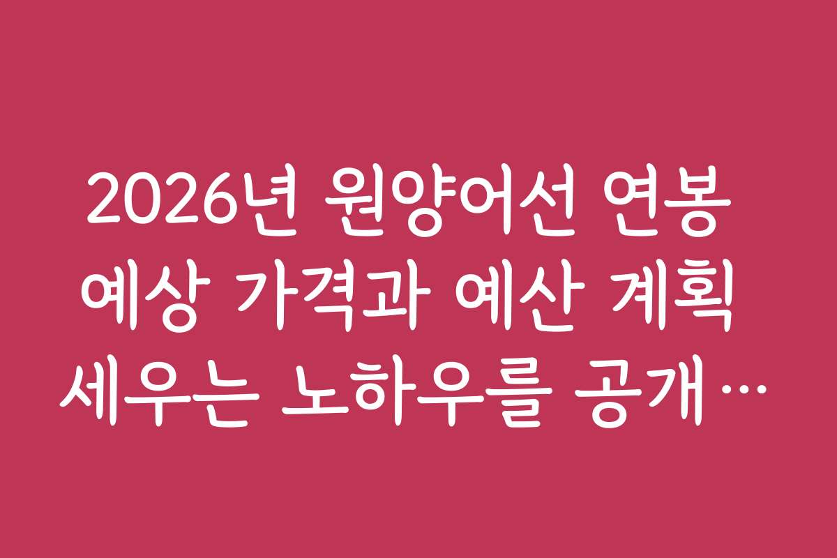 2026년 원양어선 연봉 예상 가격과 예산 계획 세우는 노하우를 공개합니다