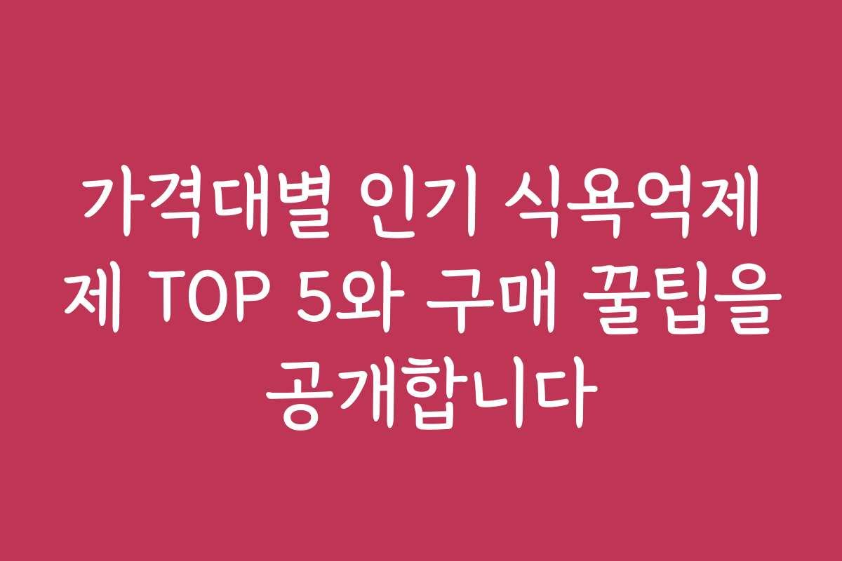 가격대별 인기 식욕억제제 TOP 5와 구매 꿀팁을 공개합니다