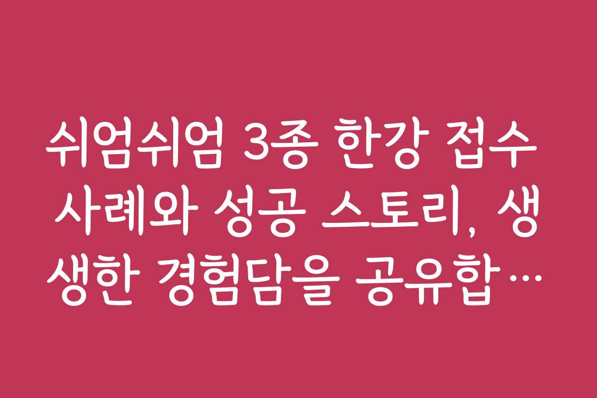 쉬엄쉬엄 3종 한강 접수 사례와 성공 스토리, 생생한 경험담을 공유합니다