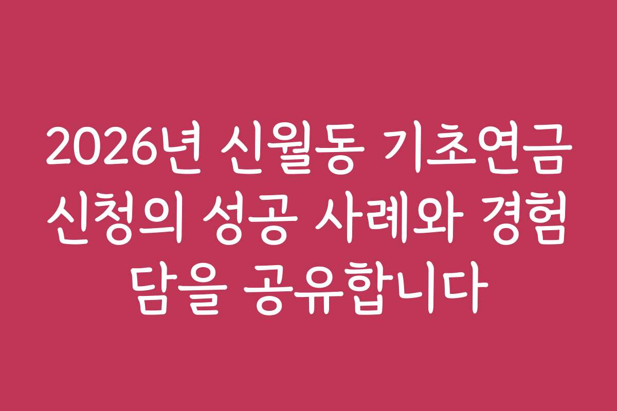 2026년 신월동 기초연금신청의 성공 사례와 경험담을 공유합니다