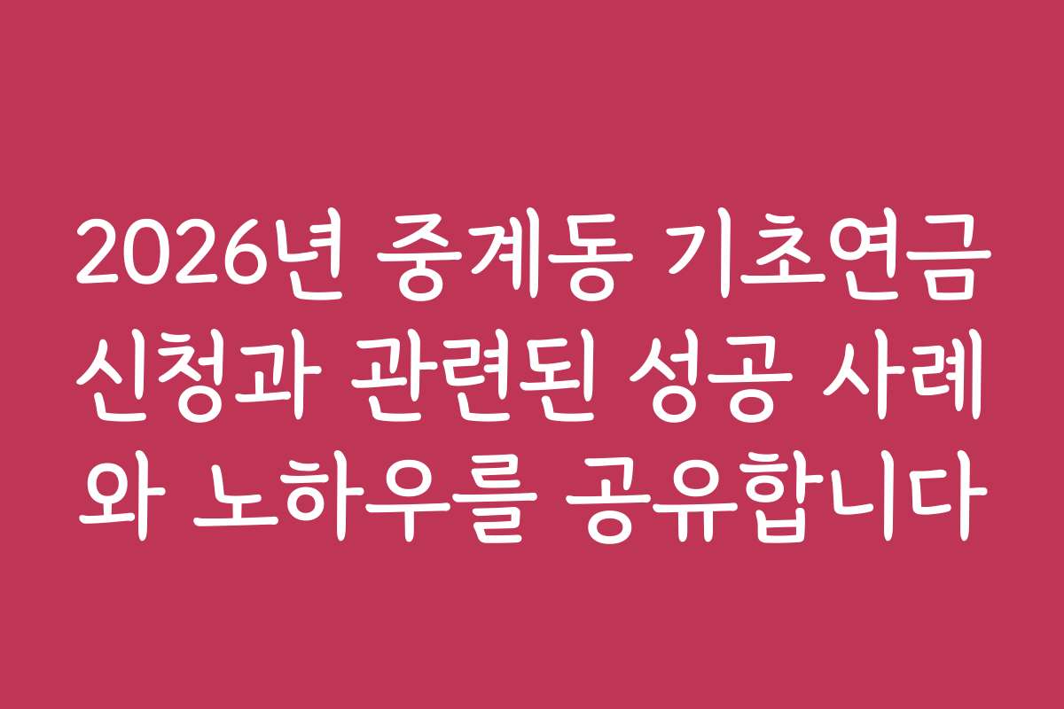 2026년 중계동 기초연금신청과 관련된 성공 사례와 노하우를 공유합니다