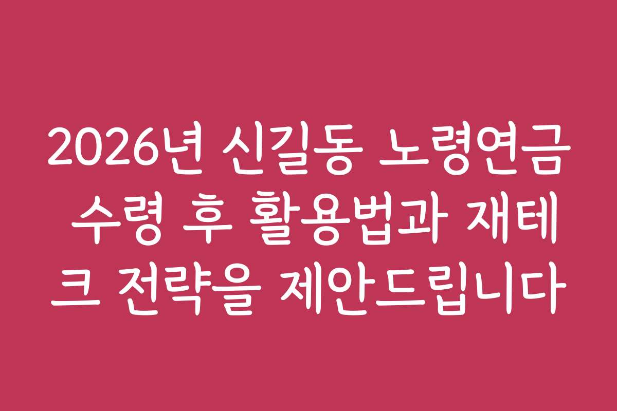 2026년 신길동 노령연금 수령 후 활용법과 재테크 전략을 제안드립니다