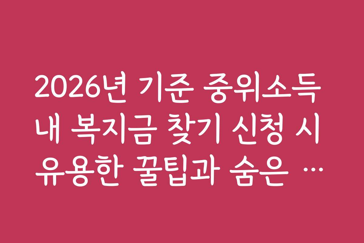 2026년 기준 중위소득 내 복지금 찾기 신청 시 유용한 꿀팁과 숨은 기능을 활용하는 노하우를 알려드립니다