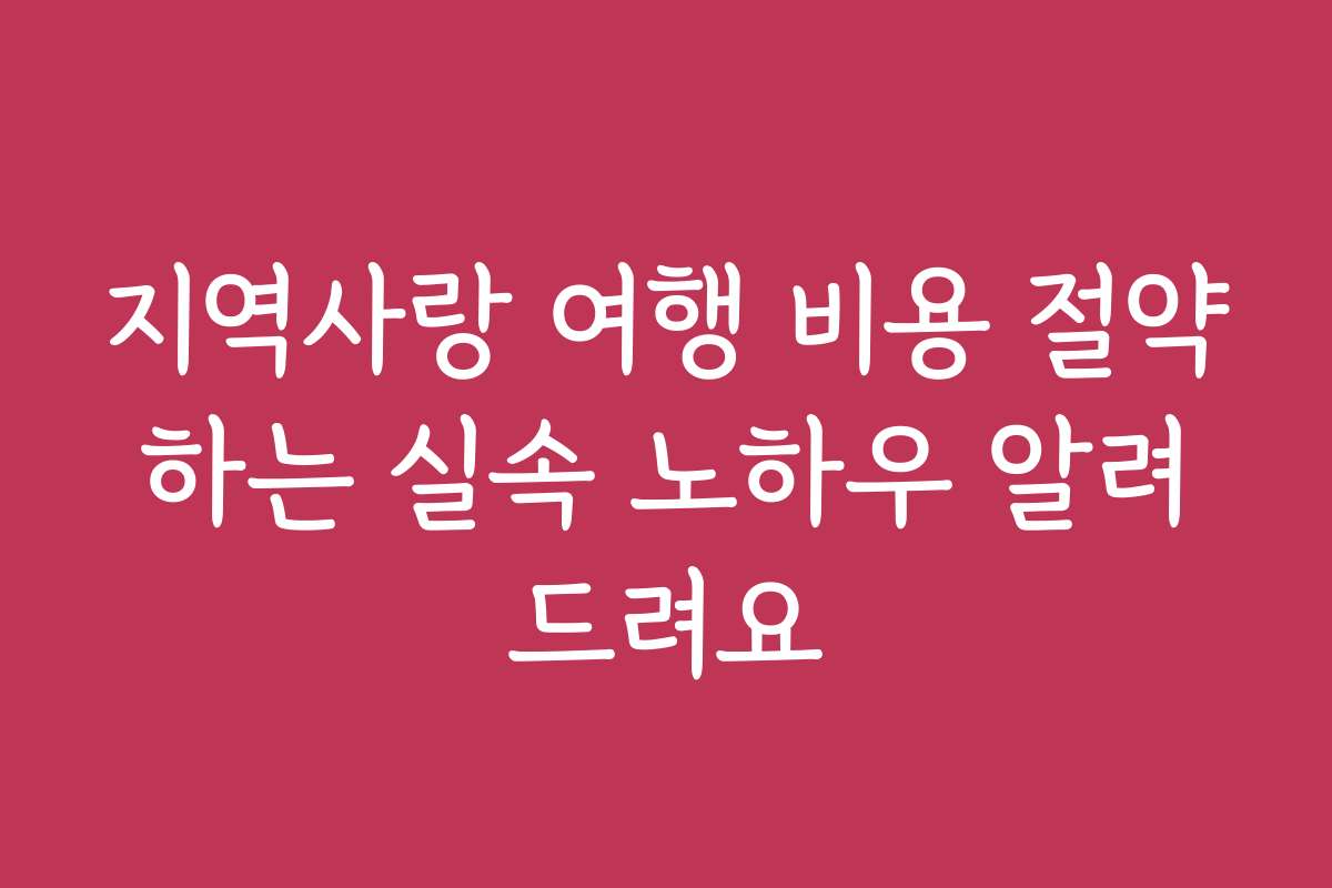 지역사랑 여행 비용 절약하는 실속 노하우 알려드려요