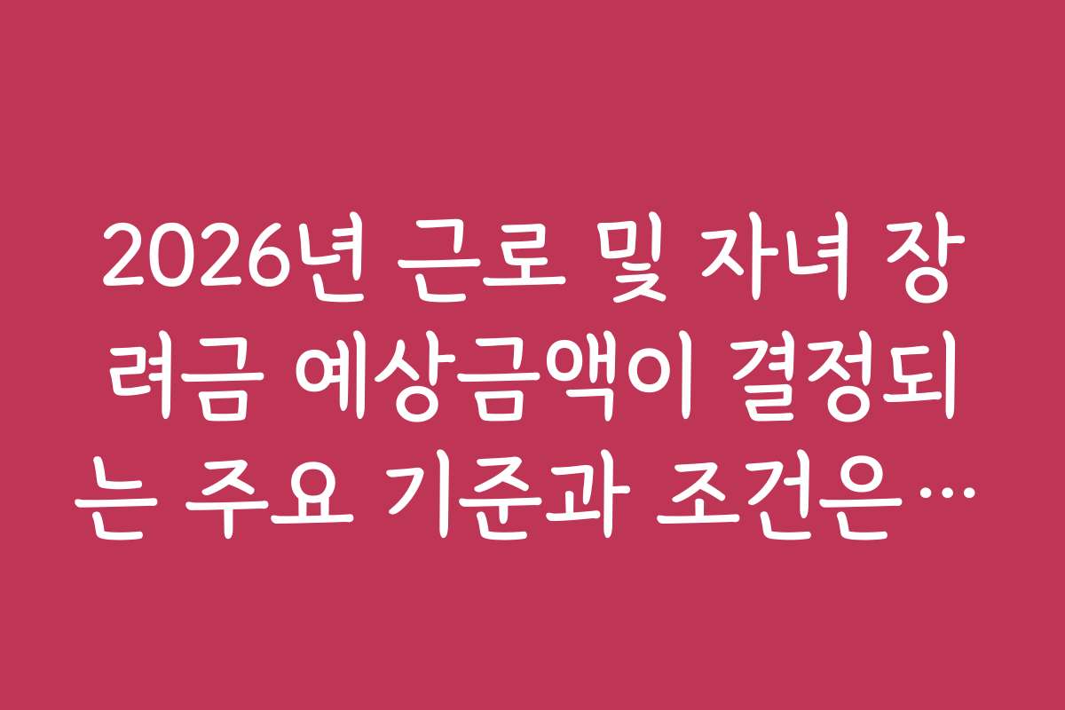 2026년 근로 및 자녀 장려금 예상금액이 결정되는 주요 기준과 조건은 무엇일까?