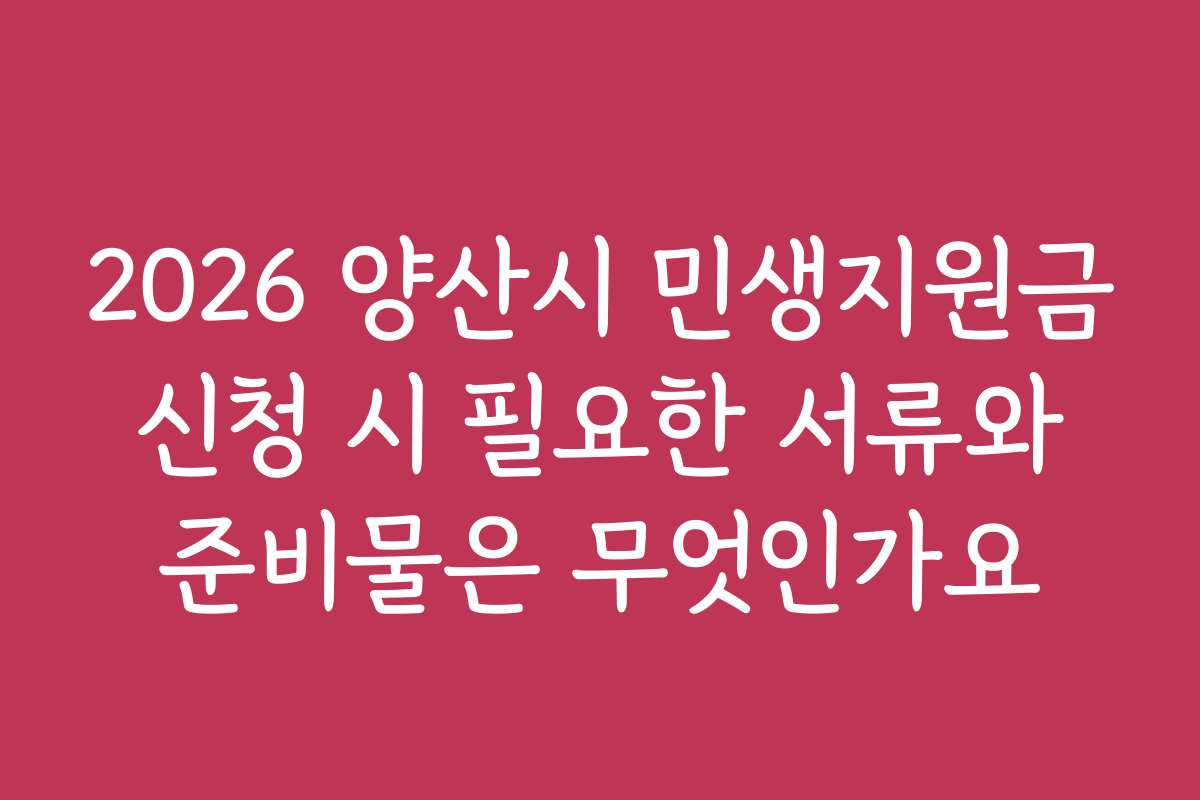 2026 양산시 민생지원금 신청 시 필요한 서류와 준비물은 무엇인가요