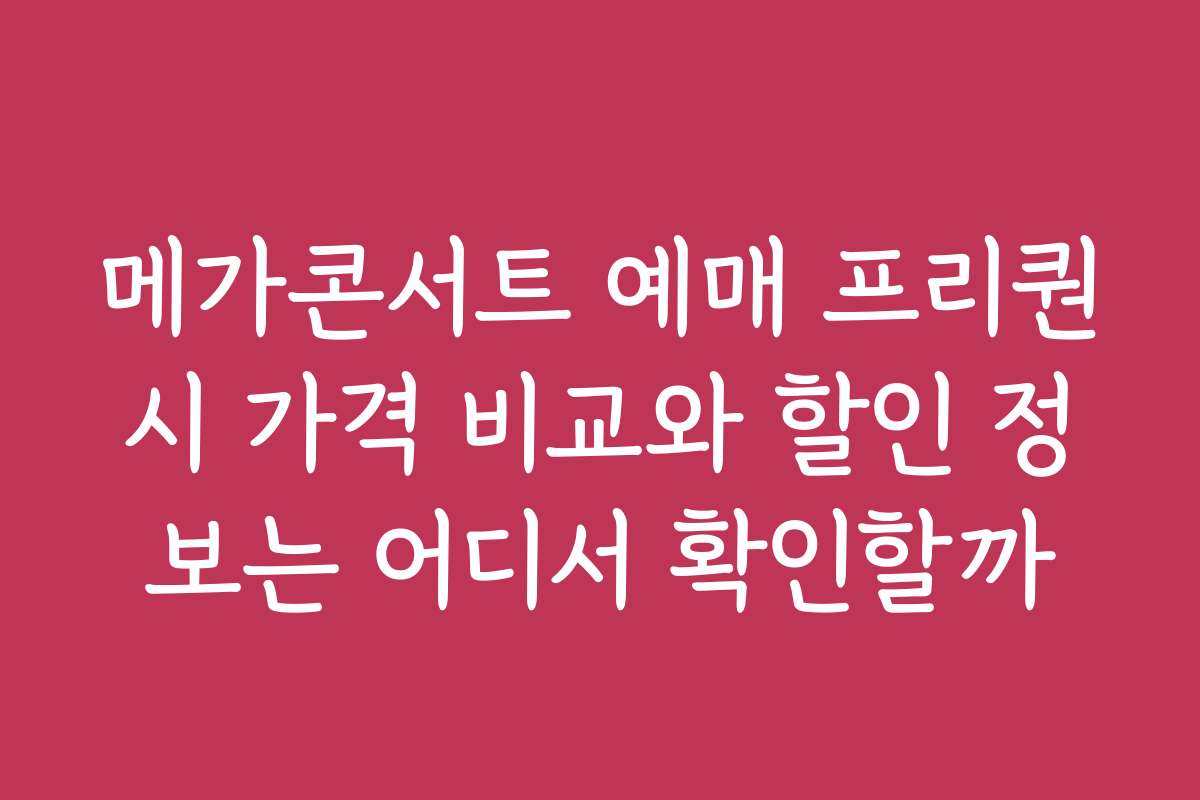 메가콘서트 예매 프리퀀시 가격 비교와 할인 정보는 어디서 확인할까