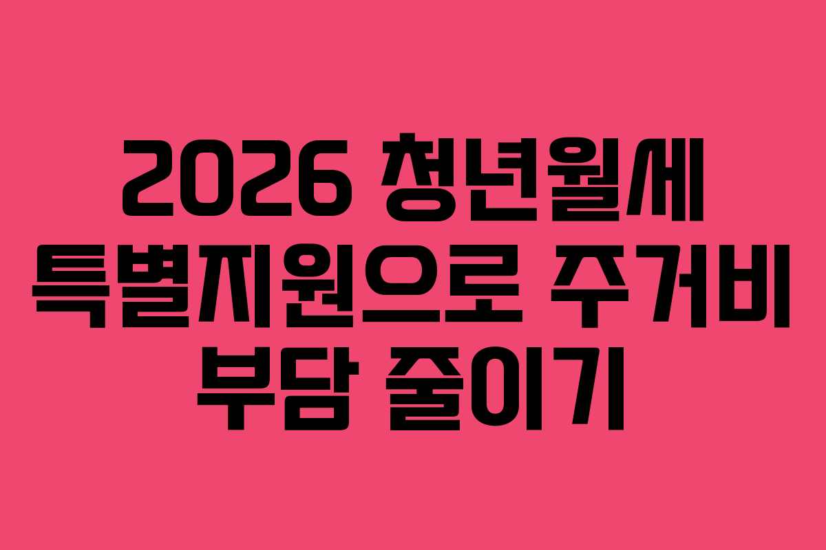 2026 청년월세 특별지원으로 주거비 부담 줄이기 2026 청년월세 특별지원으로 주거비 부담 줄이기