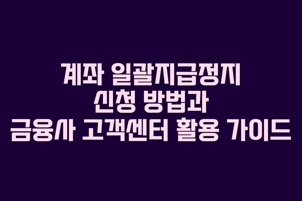 계좌 일괄지급정지 신청 방법과 금융사 고객센터 활용 가이드 계좌 일괄지급정지 신청 방법과 금융사 고객센터 활용 가이드