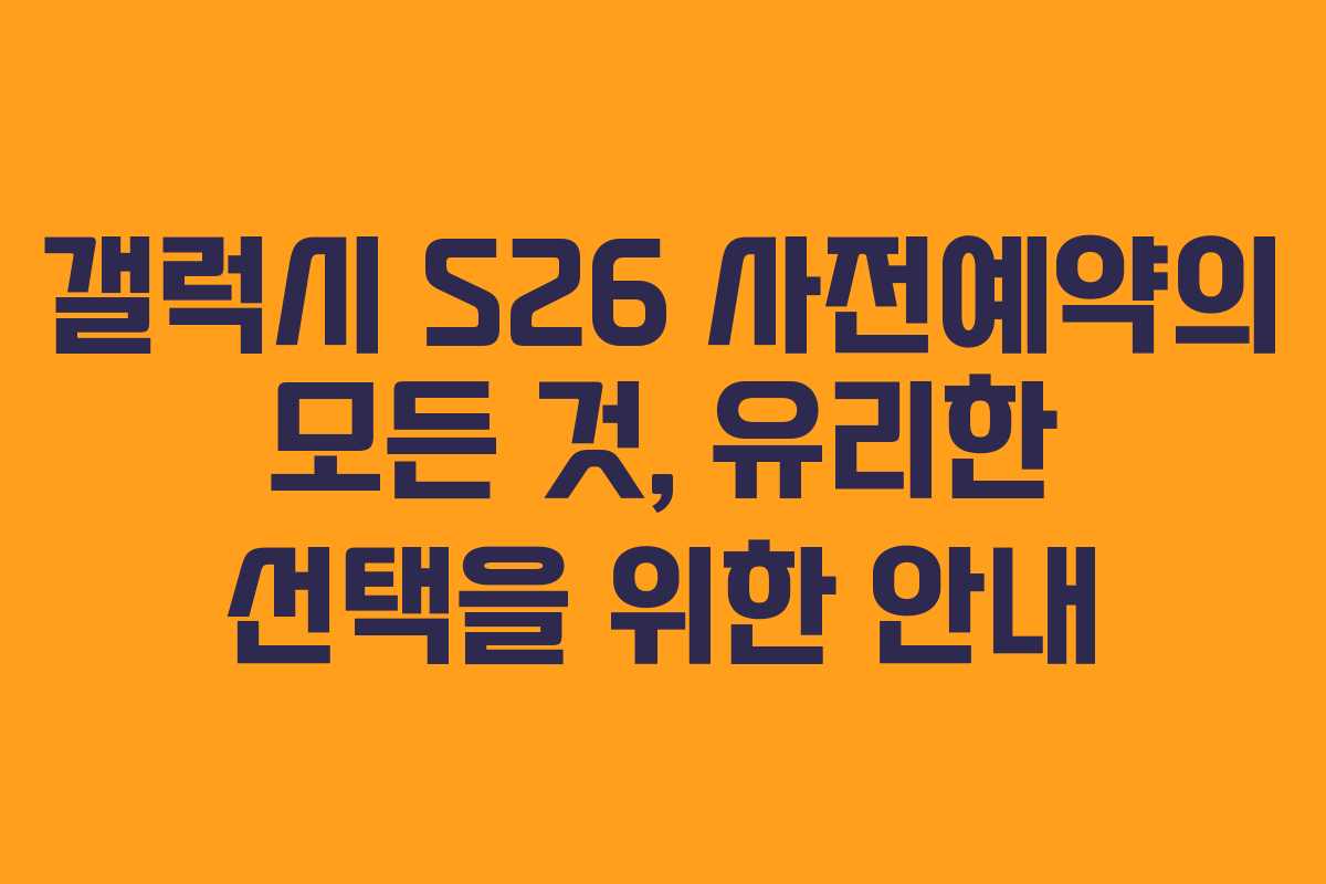 갤럭시 S26 사전예약의 모든 것, 유리한 선택을 위한 안내