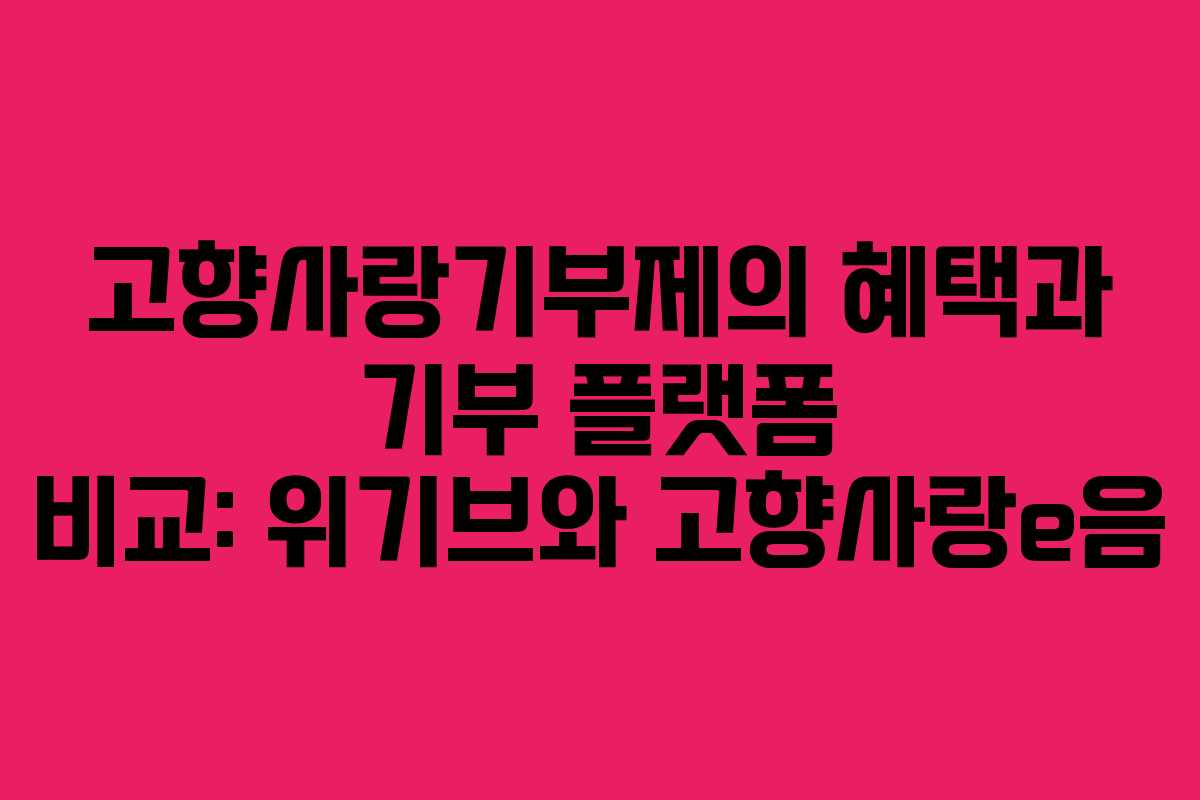 고향사랑기부제의 혜택과 기부 플랫폼 비교: 위기브와 고향사랑e음