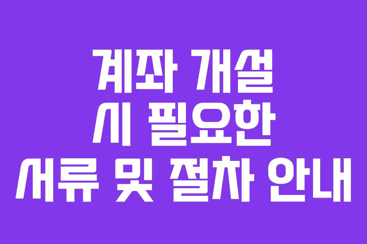 계좌 개설 시 필요한 서류 및 절차 안내