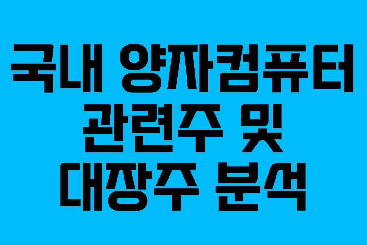 국내 양자컴퓨터 관련주 및 대장주 분석 국내 양자컴퓨터 관련주 및 대장주 분석