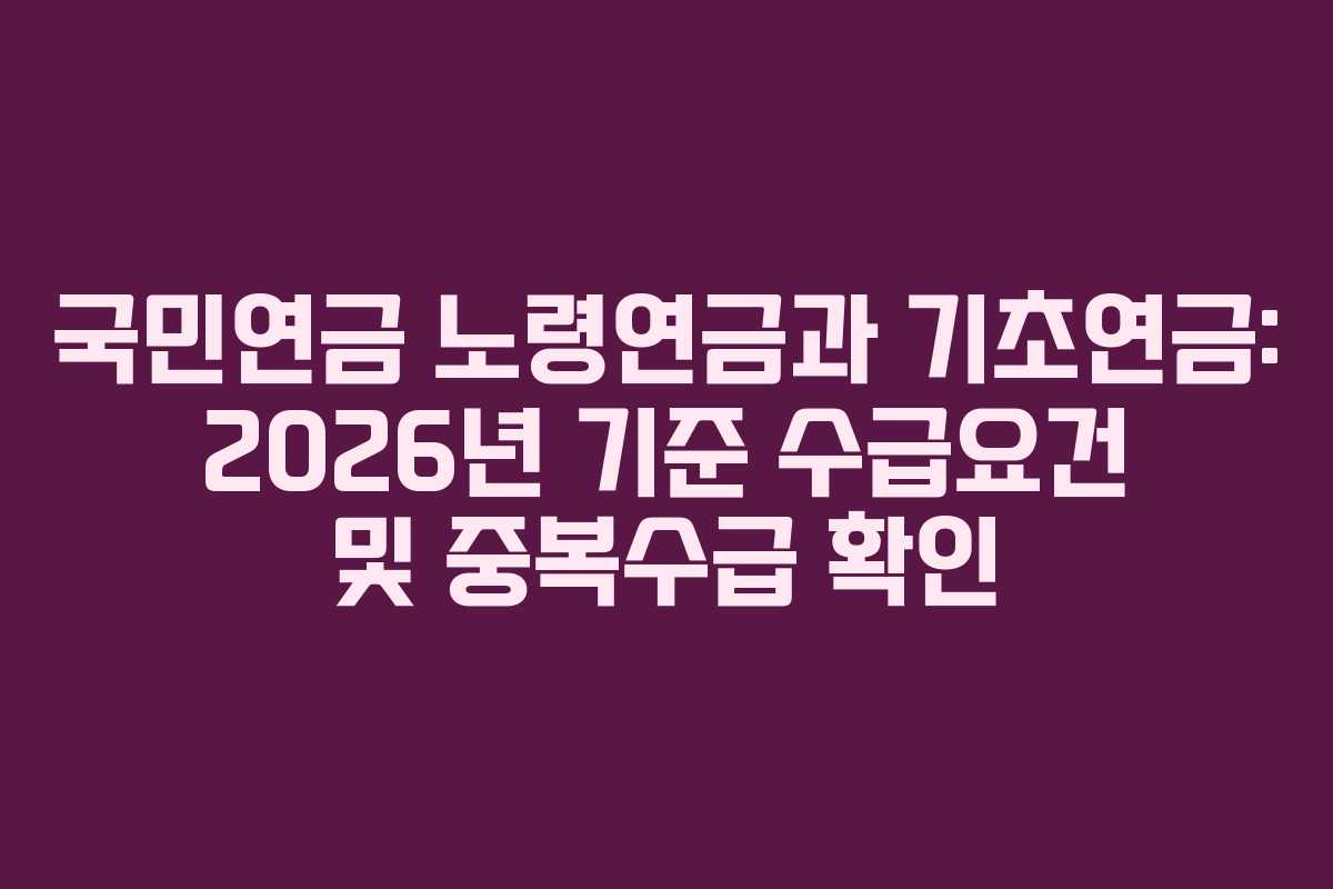 국민연금 노령연금과 기초연금: 2026년 기준 수급요건 및 중복수급 확인