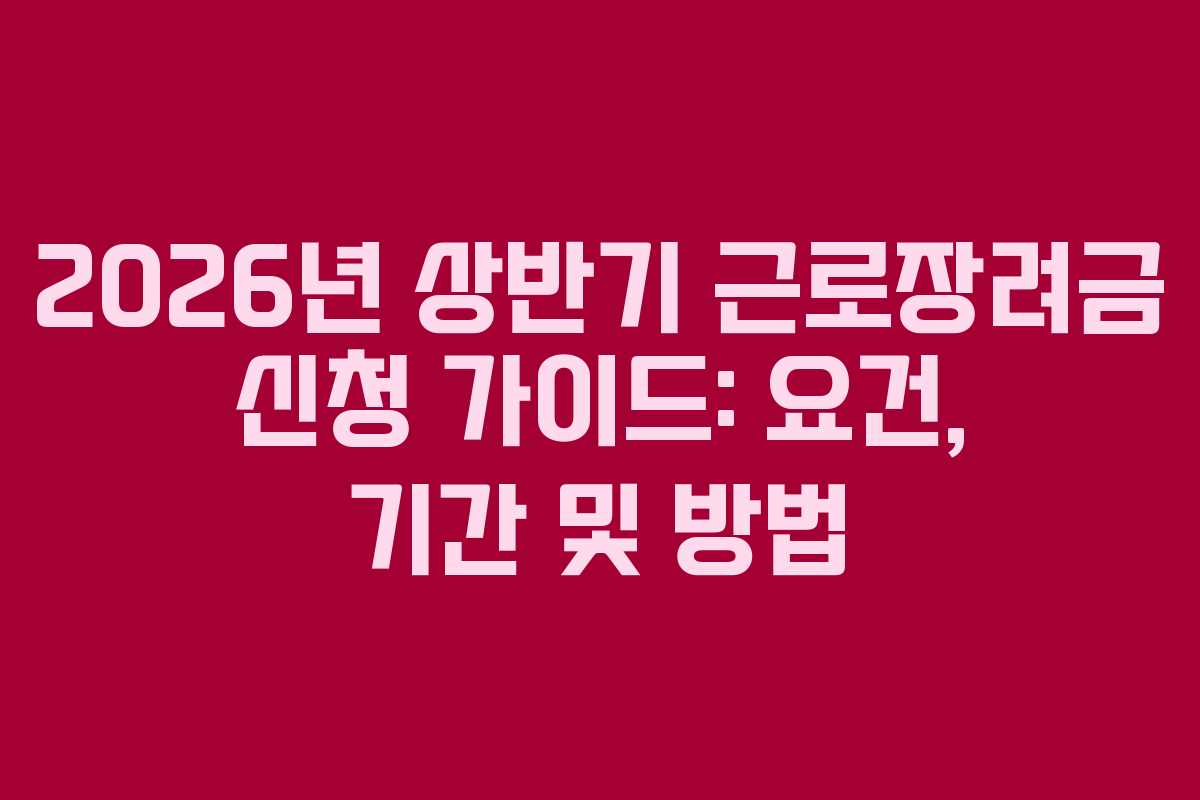 2026년 상반기 근로장려금 신청 가이드: 요건, 기간 및 방법 2026년 상반기 근로장려금 신청 가이드: 요건, 기간 및 방법
