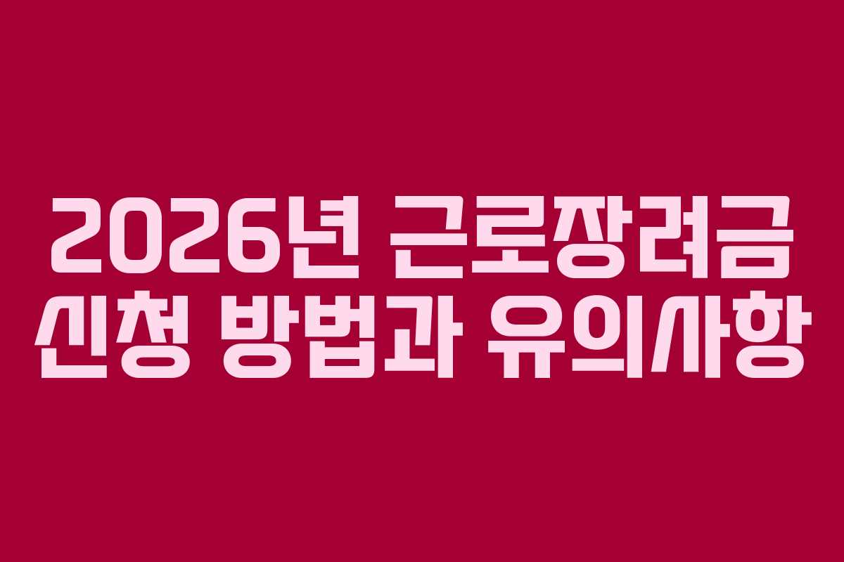2026년 근로장려금 신청 방법과 유의사항 2026년 근로장려금 신청 방법과 유의사항