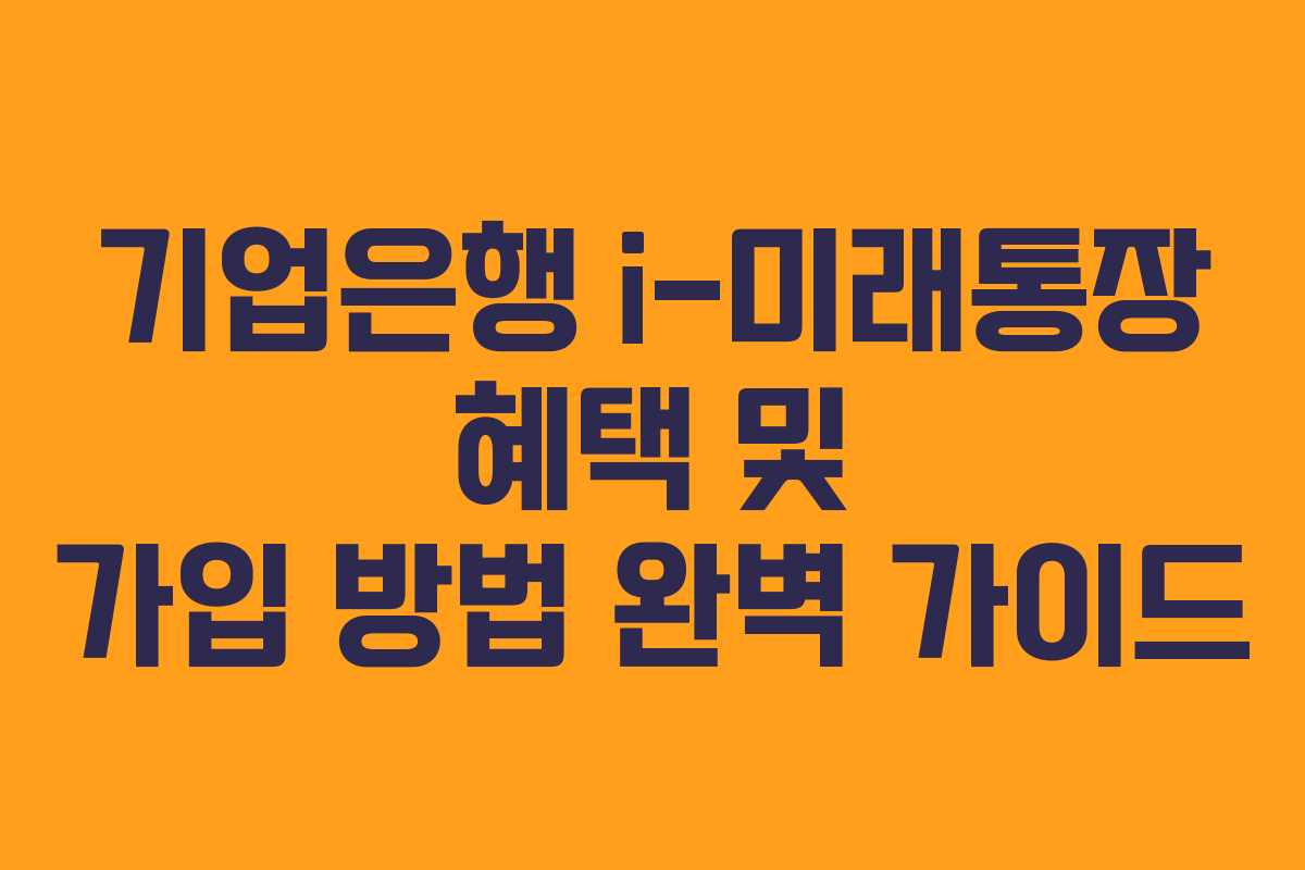 기업은행 i-미래통장 혜택 및 가입 방법 완벽 가이드