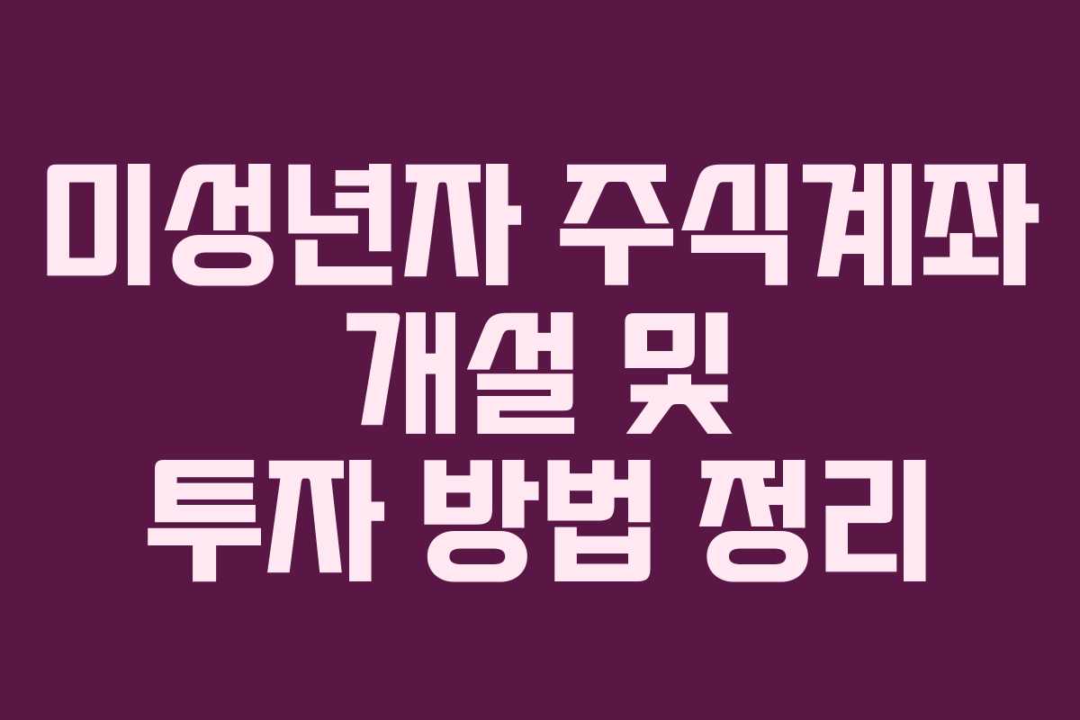 미성년자 주식계좌 개설 및 투자 방법 정리