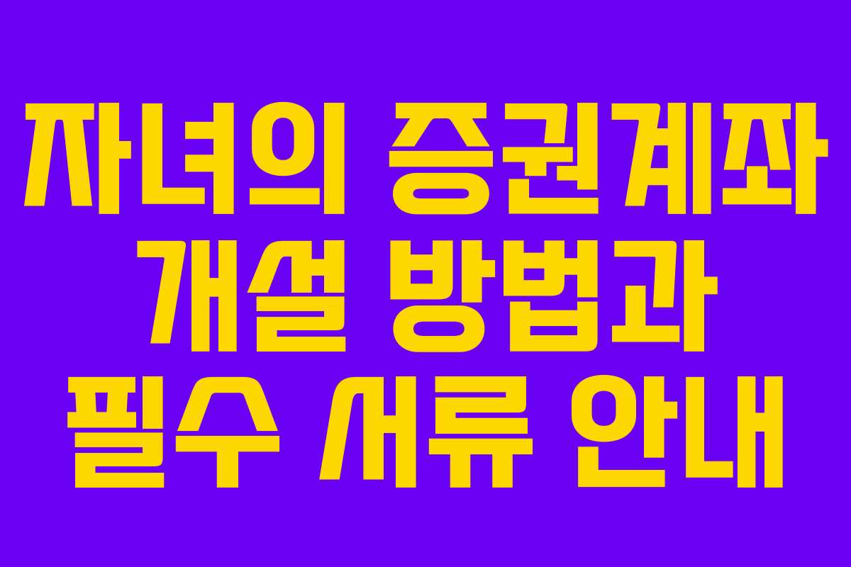 자녀의 증권계좌 개설 방법과 필수 서류 안내