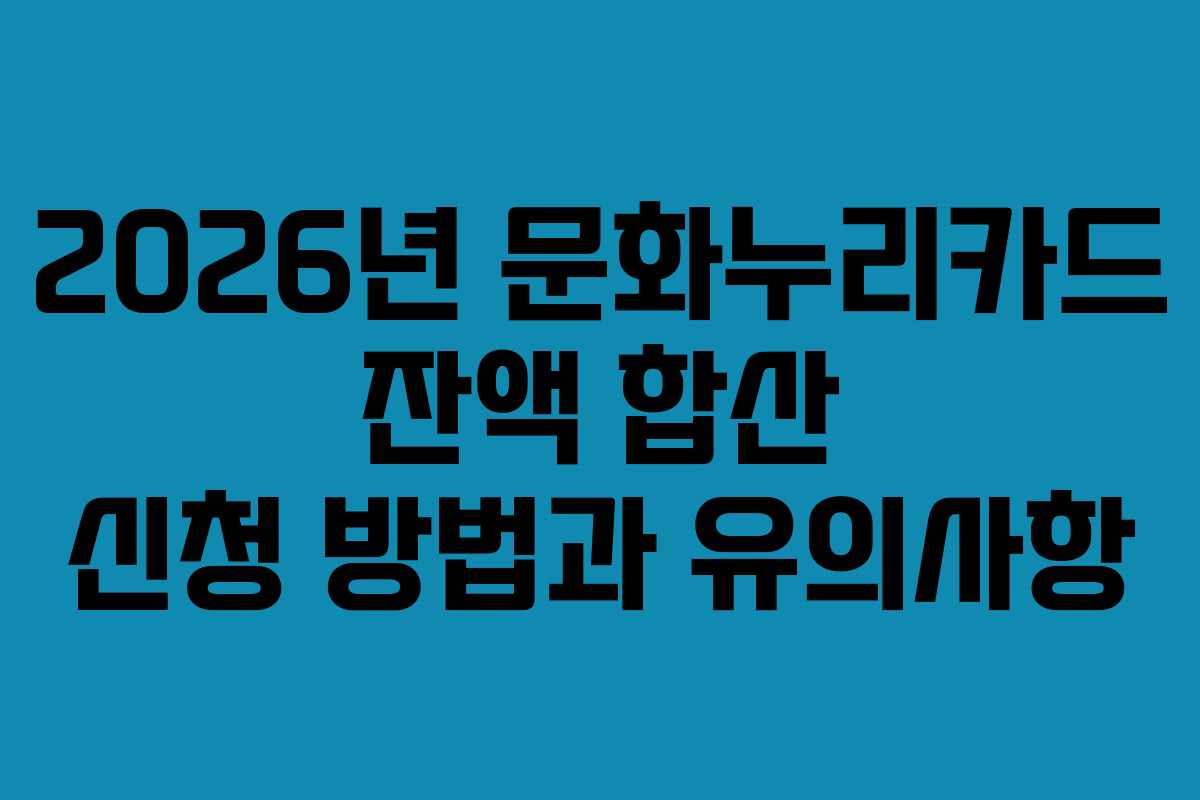 2026년 문화누리카드 잔액 합산 신청 방법과 유의사항 2026년 문화누리카드 잔액 합산 신청 방법과 유의사항