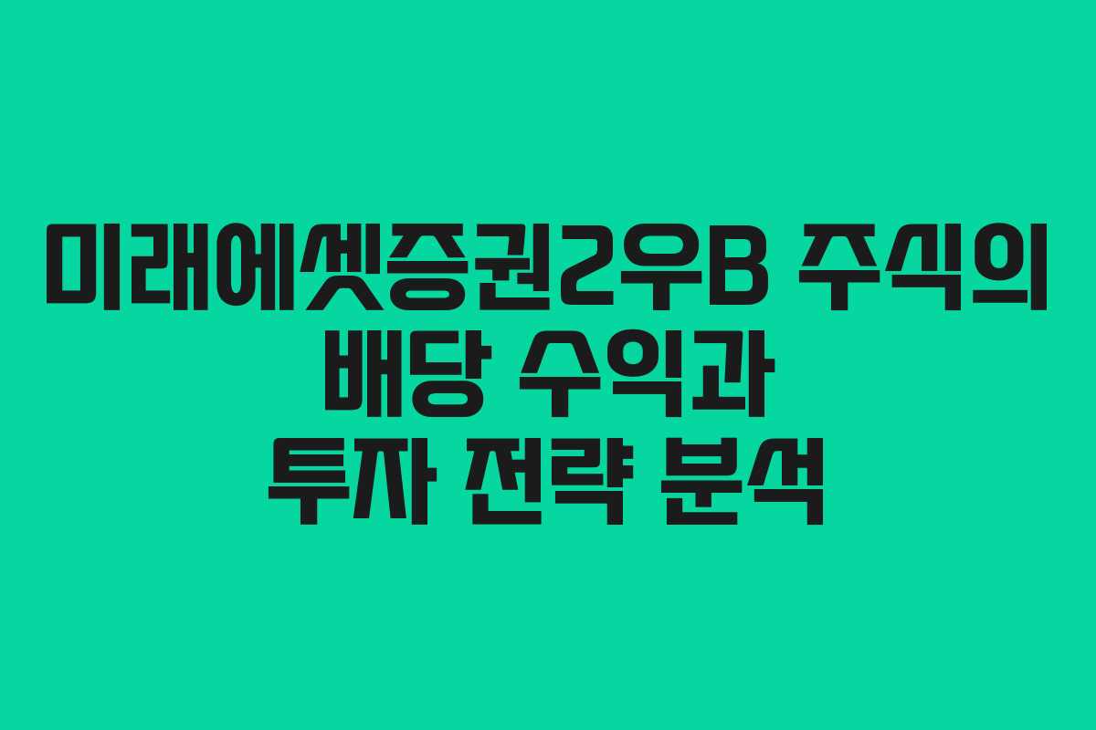 미래에셋증권2우B 주식의 배당 수익과 투자 전략 분석 미래에셋증권2우B 주식의 배당 수익과 투자 전략 분석