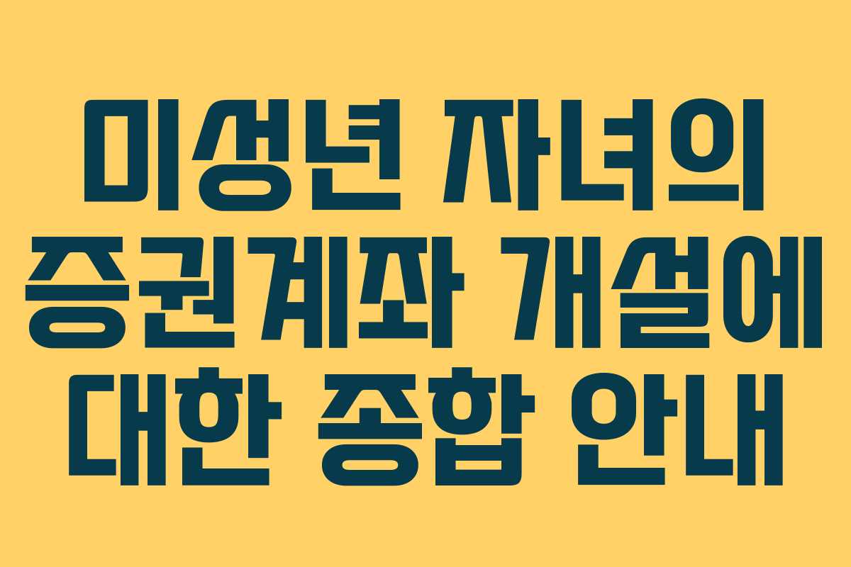 미성년 자녀의 증권계좌 개설에 대한 종합 안내