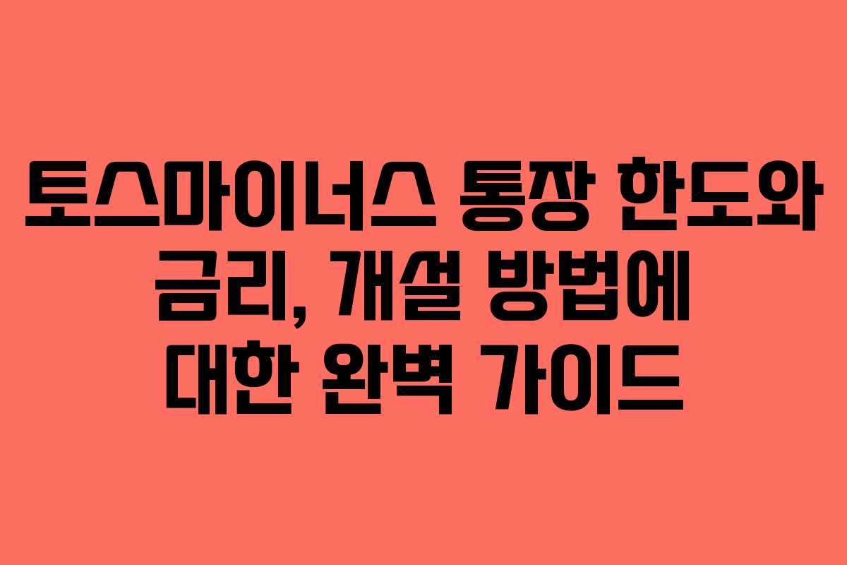 토스마이너스 통장 한도와 금리, 개설 방법에 대한 완벽 가이드