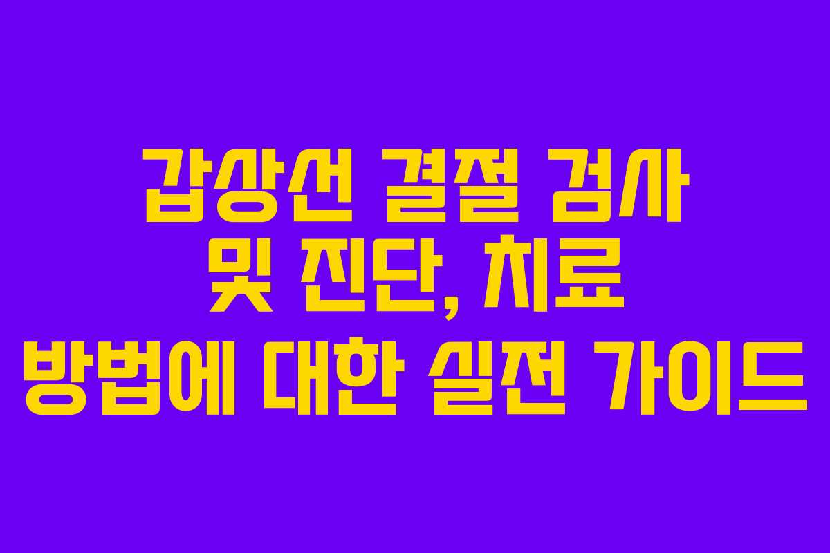 갑상선 결절 검사 및 진단, 치료 방법에 대한 실전 가이드 갑상선 결절 검사 및 진단, 치료 방법에 대한 실전 가이드