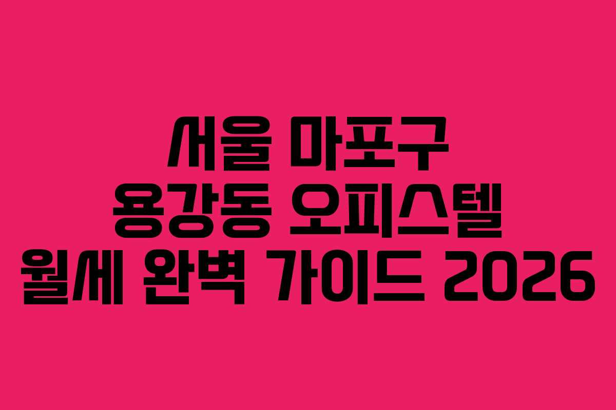 서울 마포구 용강동 오피스텔 월세 완벽 가이드 2026 서울 마포구 용강동 오피스텔 월세 완벽 가이드 2026