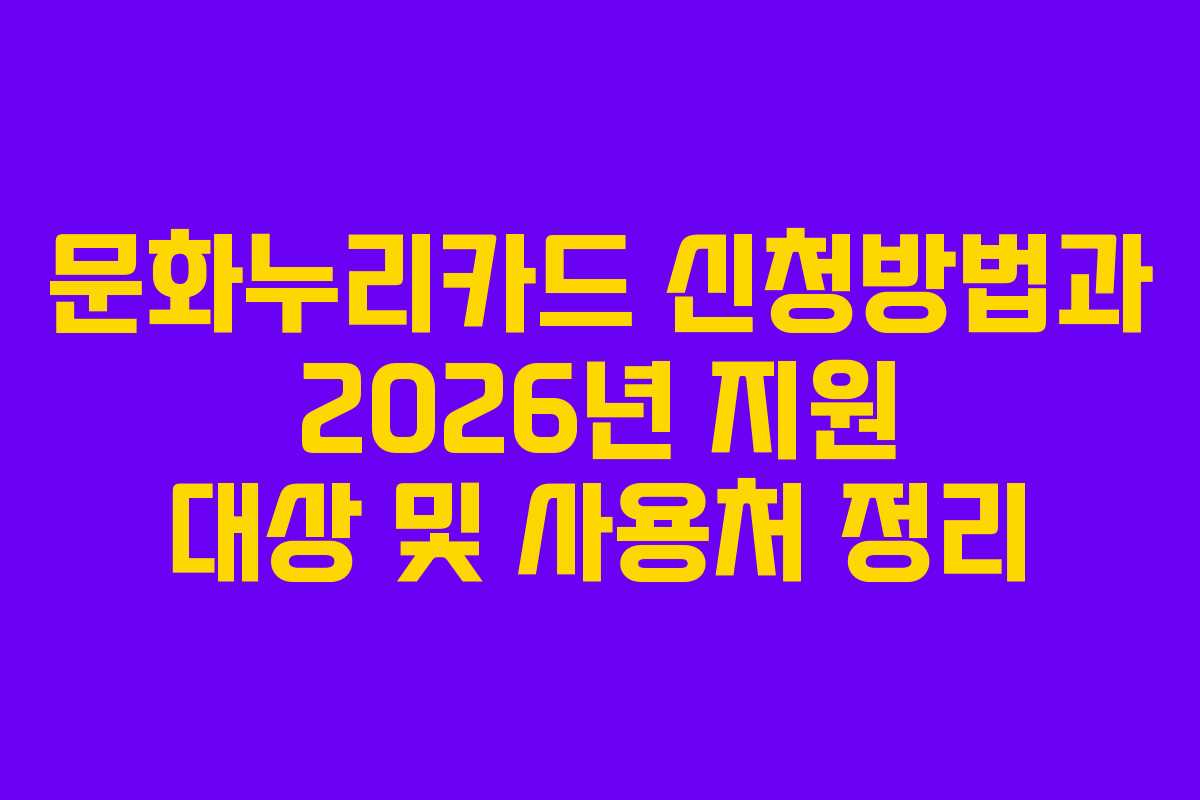 문화누리카드 신청방법과 2026년 지원 대상 및 사용처 정리 문화누리카드 신청방법과 2026년 지원 대상 및 사용처 정리