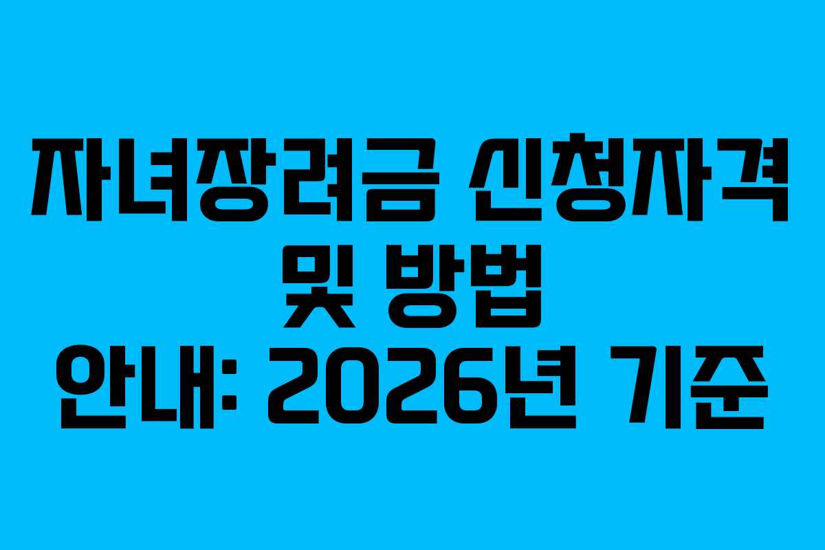 자녀장려금 신청자격 및 방법 안내: 2026년 기준 자녀장려금 신청자격 및 방법 안내: 2026년 기준