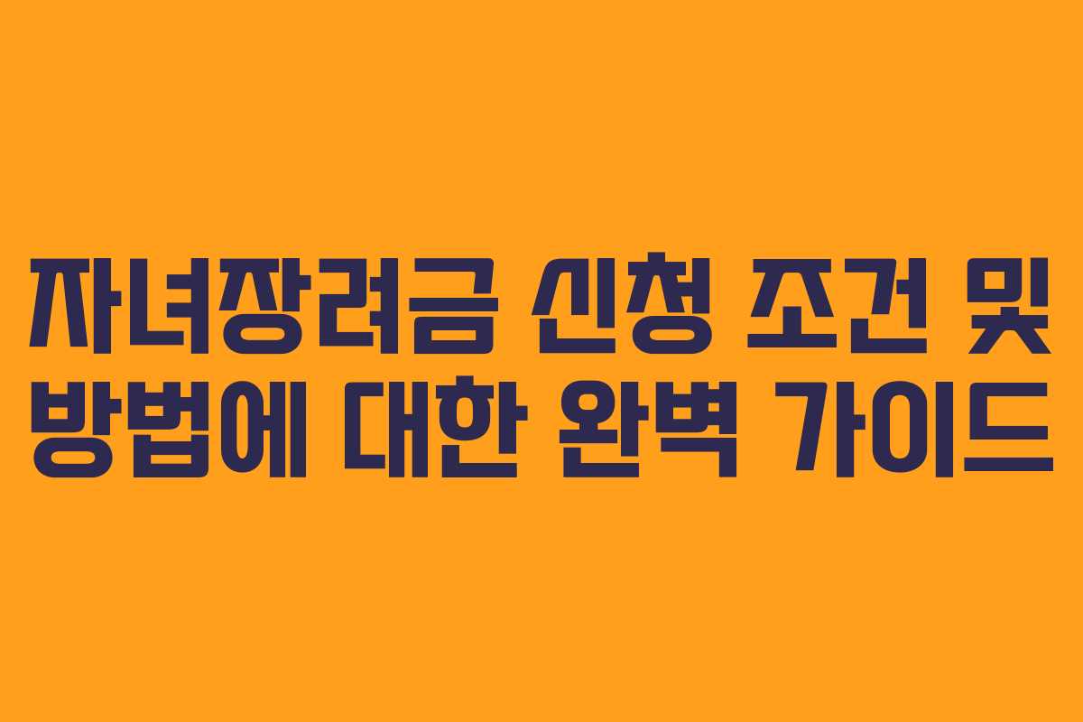 자녀장려금 신청 조건 및 방법에 대한 완벽 가이드 자녀장려금 신청 조건 및 방법에 대한 완벽 가이드