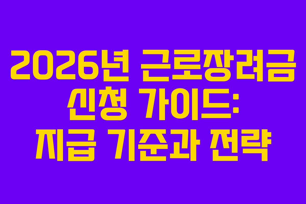 2026년 근로장려금 신청 가이드: 지급 기준과 전략 2026년 근로장려금 신청 가이드: 지급 기준과 전략