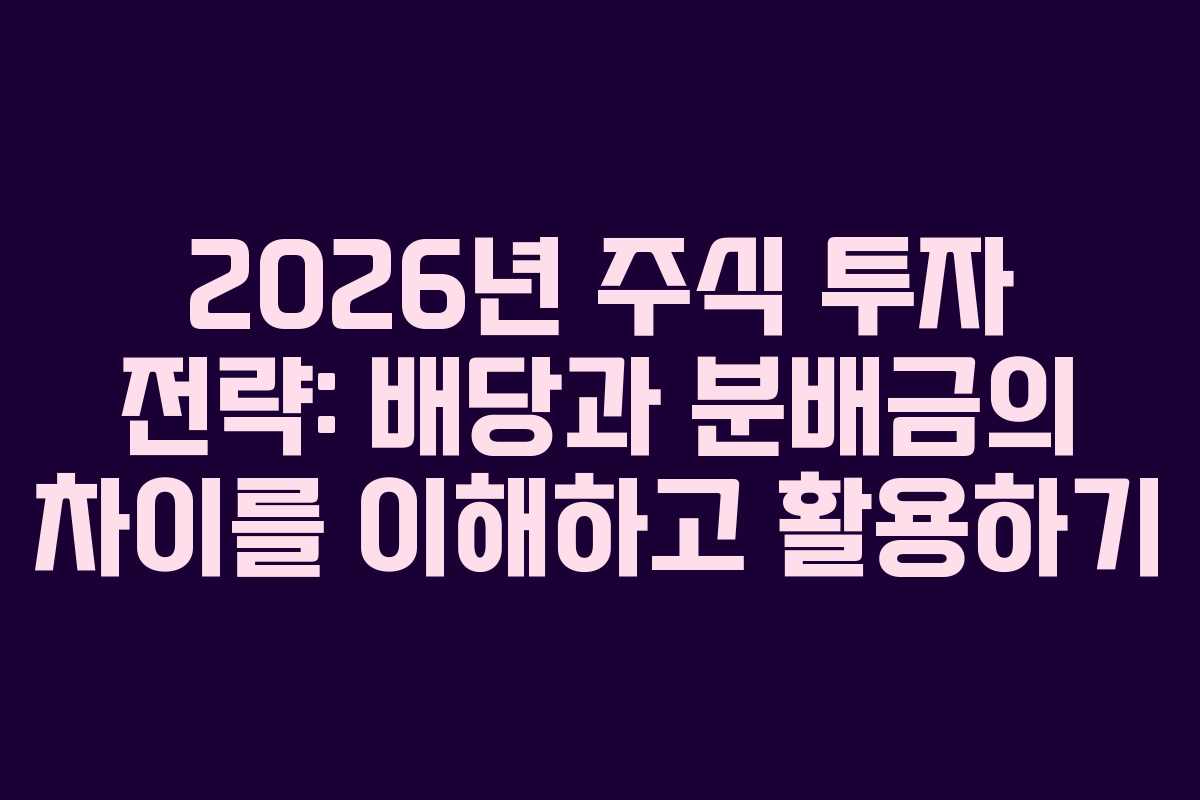 2026년 주식 투자 전략: 배당과 분배금의 차이를 이해하고 활용하기