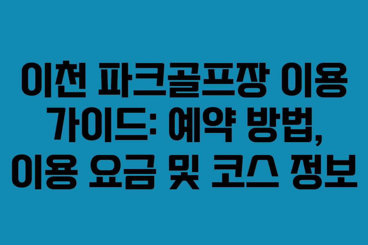 이천 파크골프장 이용 가이드: 예약 방법, 이용 요금 및 코스 정보 이천 파크골프장 이용 가이드: 예약 방법, 이용 요금 및 코스 정보