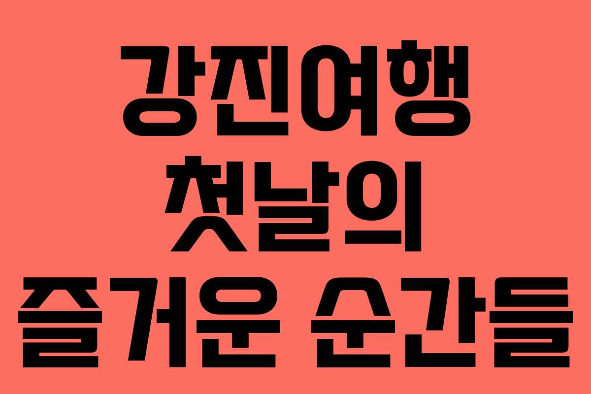강진여행 첫날의 즐거운 순간들 강진여행 첫날의 즐거운 순간들