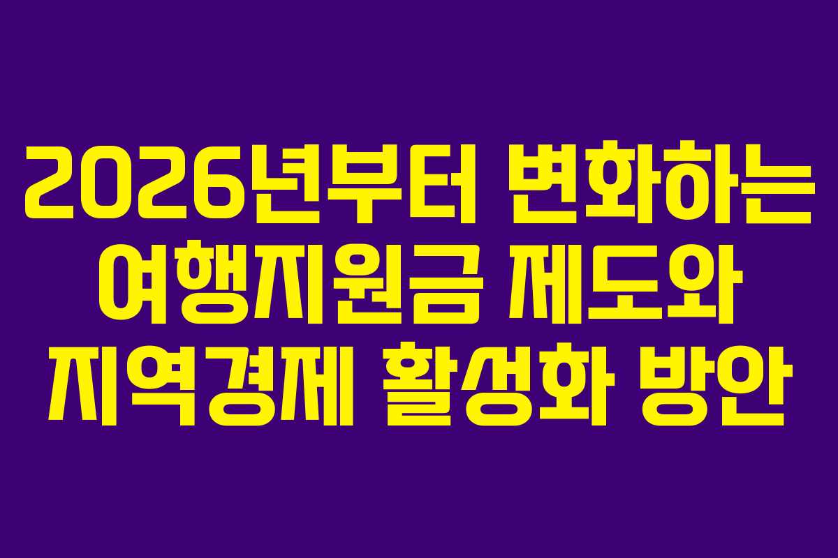 2026년부터 변화하는 여행지원금 제도와 지역경제 활성화 방안