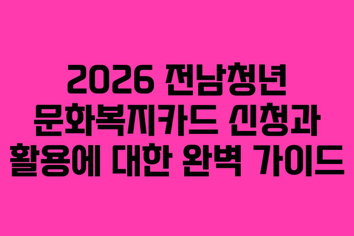 2026 전남청년 문화복지카드 신청과 활용에 대한 완벽 가이드