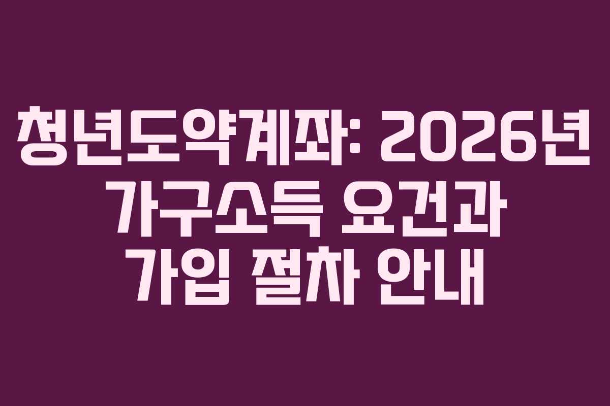 청년도약계좌: 2026년 가구소득 요건과 가입 절차 안내