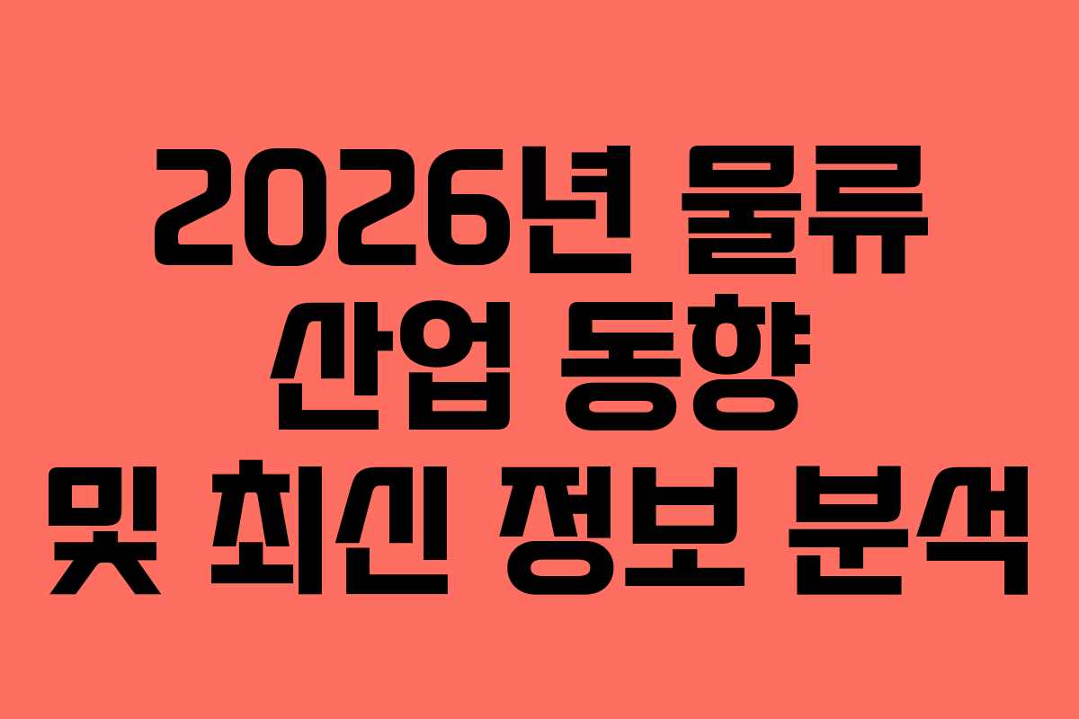 2026년 물류 산업 동향 및 최신 정보 분석