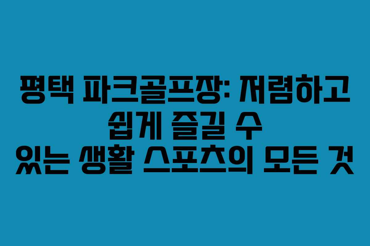평택 파크골프장: 저렴하고 쉽게 즐길 수 있는 생활 스포츠의 모든 것 평택 파크골프장: 저렴하고 쉽게 즐길 수 있는 생활 스포츠의 모든 것