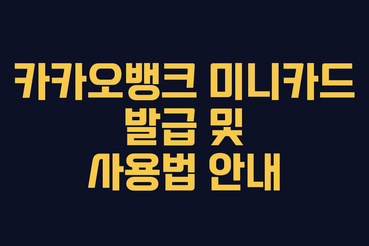 카카오뱅크 미니카드 발급 및 사용법 안내 카카오뱅크 미니카드 발급 및 사용법 안내