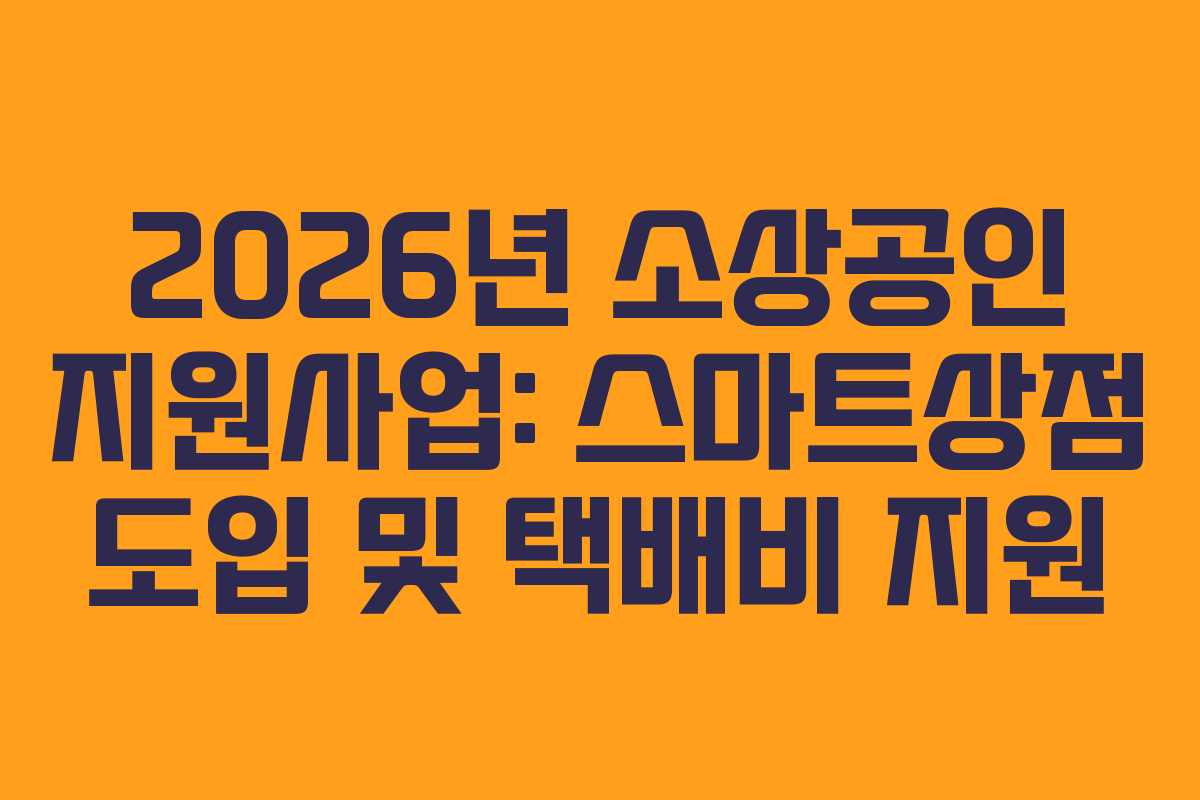 2026년 소상공인 지원사업: 스마트상점 도입 및 택배비 지원