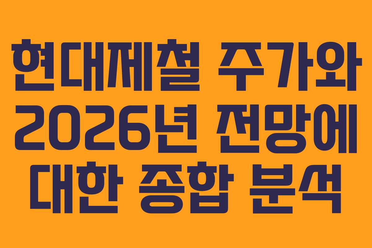 현대제철 주가와 2026년 전망에 대한 종합 분석