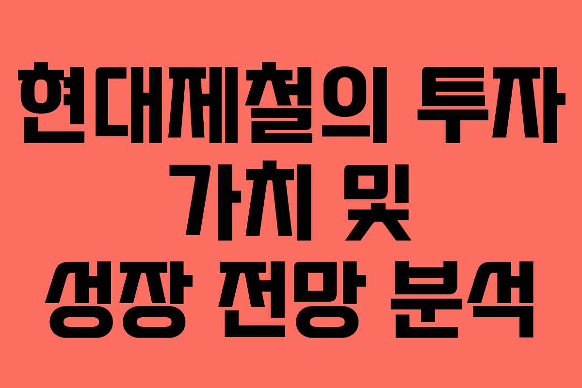 현대제철의 투자 가치 및 성장 전망 분석